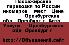 Пассажирские перевозки по России иномарка 17 мест › Цена ­ 1 000 - Оренбургская обл., Оренбург г. Авто » Услуги   . Оренбургская обл.,Оренбург г.
